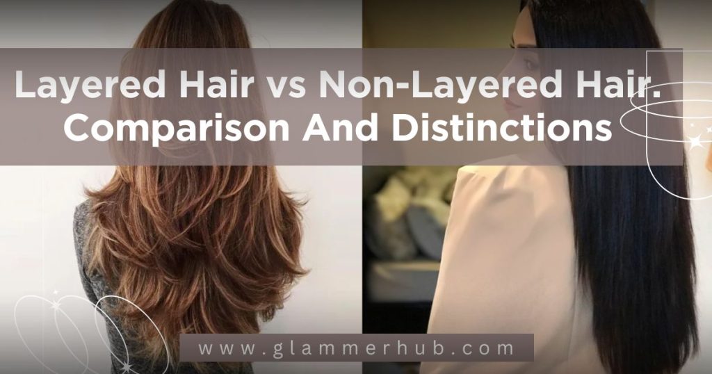 Layered Hair vs Non-Layered Hair. Comparison And Distinctions