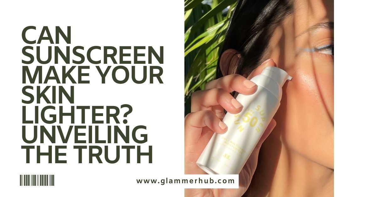 Can Sunscreen Make Your Skin Lighter Unveiling the Truth