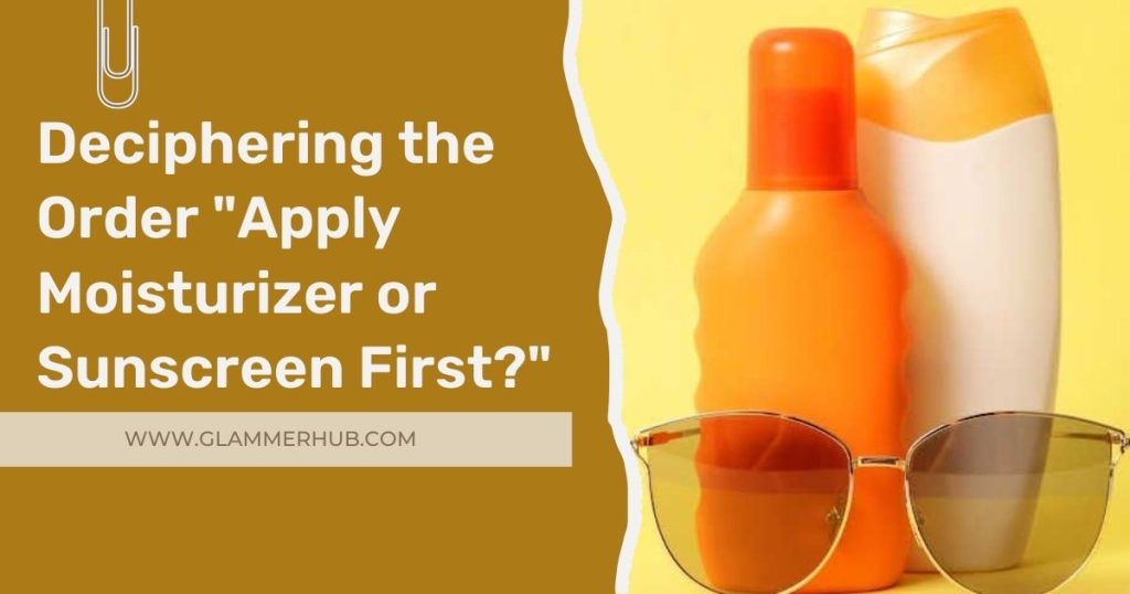 Deciphering the Order Apply Moisturizer or Sunscreen First