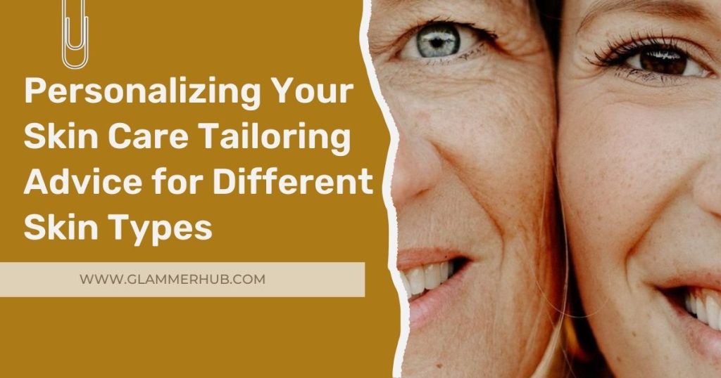 Personalizing Your Skin Care Tailoring Advice for Different Skin Types