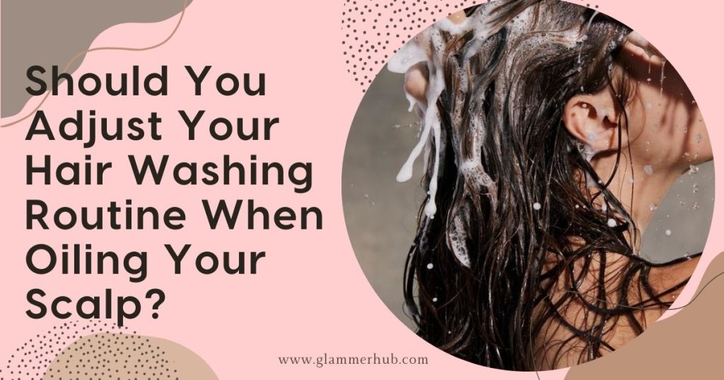 Should You Adjust Your Hair Washing Routine When Oiling Your Scalp