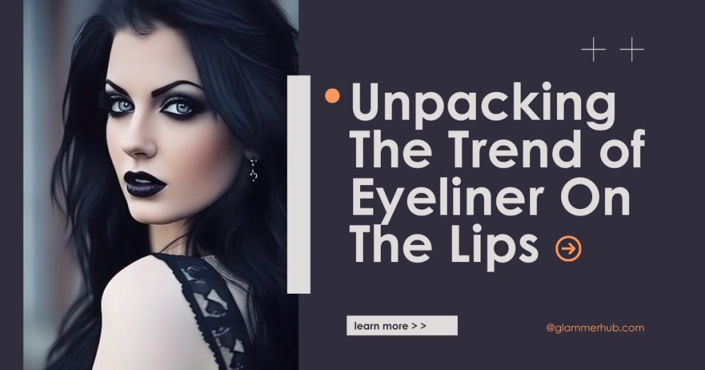 Unpacking The Trend of Eyeliner On The Lips