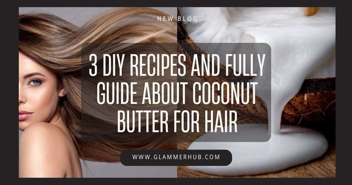 3 DIY Recipes and Fully Guide About Coconut Butter for Hair