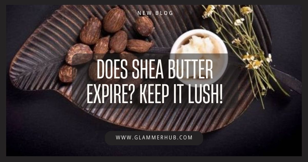 Does Shea Butter Expire_ Keep It Lush!